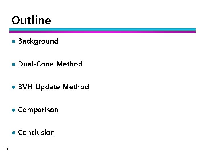Outline ● Background ● Dual-Cone Method ● BVH Update Method ● Comparison ● Conclusion