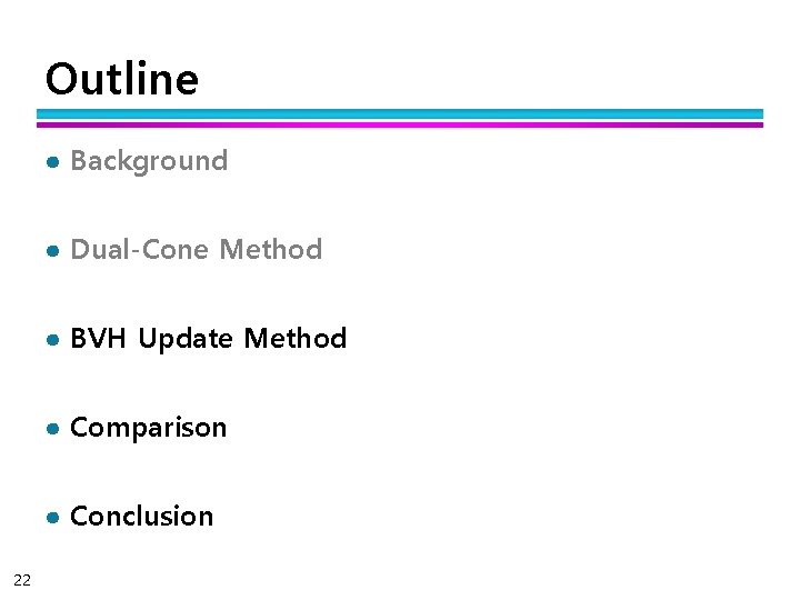 Outline ● Background ● Dual-Cone Method ● BVH Update Method ● Comparison ● Conclusion