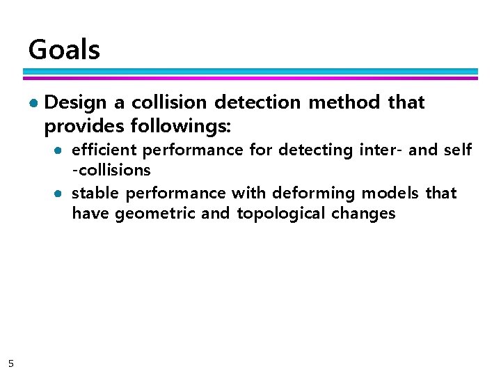 Goals ● Design a collision detection method that provides followings: ● efficient performance for