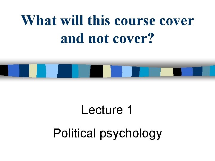 What will this course cover and not cover? Lecture 1 Political psychology 