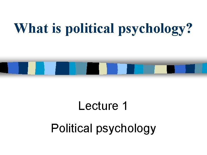 What is political psychology? Lecture 1 Political psychology 