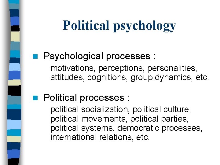 Political psychology n Psychological processes : motivations, perceptions, personalities, attitudes, cognitions, group dynamics, etc.