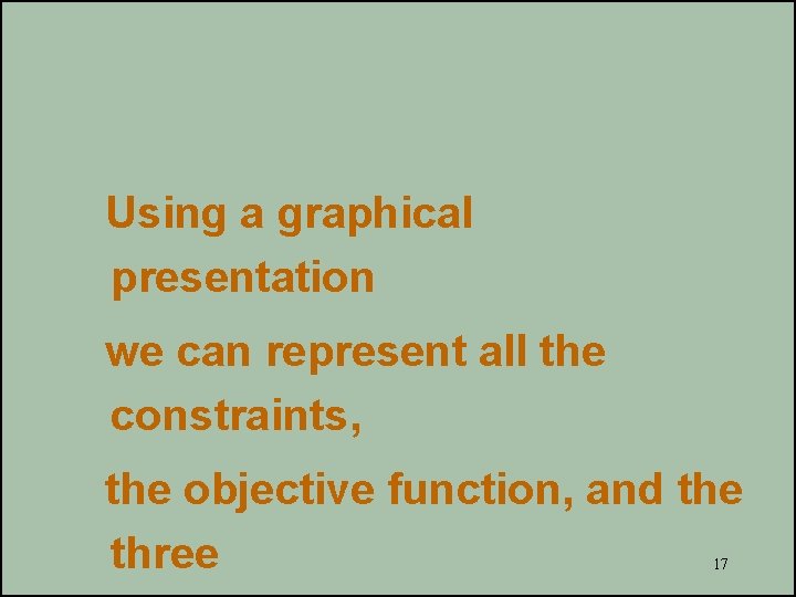 Using a graphical presentation we can represent all the constraints, the objective function, and