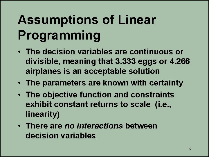 Assumptions of Linear Programming • The decision variables are continuous or divisible, meaning that