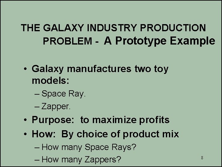 THE GALAXY INDUSTRY PRODUCTION PROBLEM - A Prototype Example • Galaxy manufactures two toy