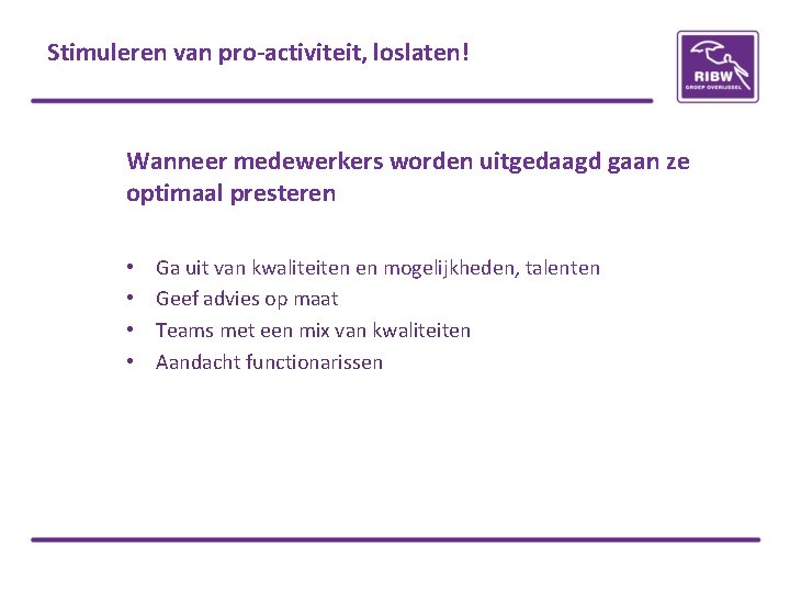 Stimuleren van pro-activiteit, loslaten! Wanneer medewerkers worden uitgedaagd gaan ze optimaal presteren • •