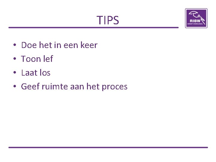 TIPS • • Doe het in een keer Toon lef Laat los Geef ruimte