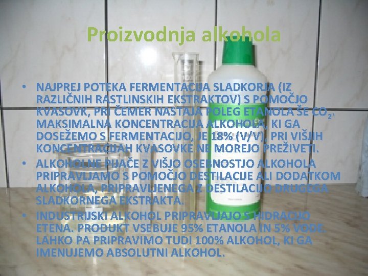 Proizvodnja alkohola • NAJPREJ POTEKA FERMENTACIJA SLADKORJA (IZ RAZLIČNIH RASTLINSKIH EKSTRAKTOV) S POMOČJO KVASOVK,