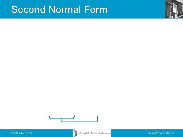 Second Normal Form IS 257 – Fall 2010. 09 - SLIDE 40 Second Normal Form IS 257 – Fall 2010. 09 - SLIDE 40