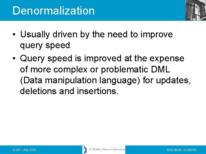 Denormalization • Usually driven by the need to improve query speed • Query speed Denormalization • Usually driven by the need to improve query speed • Query speed