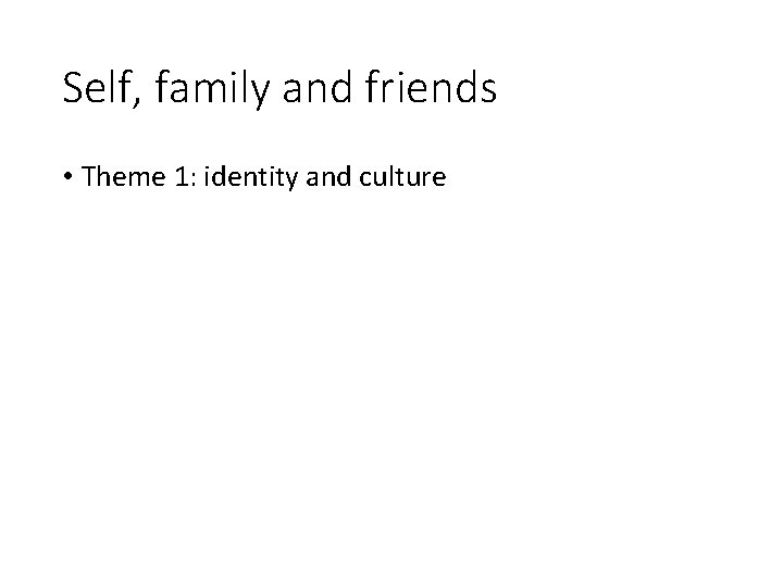 Self, family and friends • Theme 1: identity and culture 