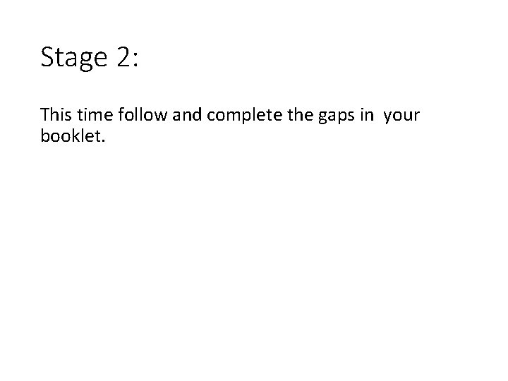 Stage 2: This time follow and complete the gaps in your booklet. 