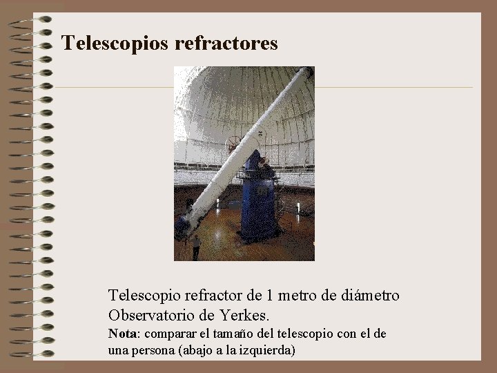 Telescopios refractores Telescopio refractor de 1 metro de diámetro Observatorio de Yerkes. Nota: comparar