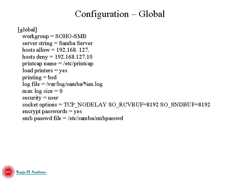 Configuration – Global [global] workgroup = SOHO-SMB server string = Samba Server hosts allow