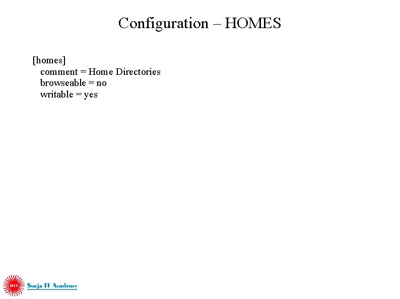 Configuration – HOMES [homes] comment = Home Directories browseable = no writable = yes
