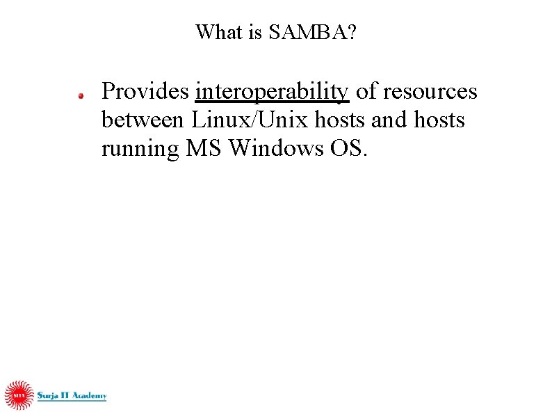 What is SAMBA? Provides interoperability of resources between Linux/Unix hosts and hosts running MS