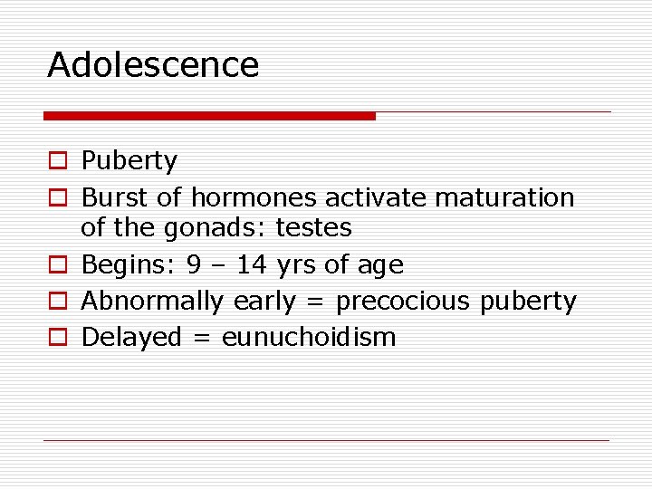 Adolescence o Puberty o Burst of hormones activate maturation of the gonads: testes o