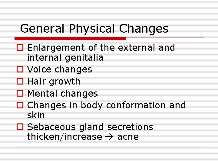General Physical Changes o Enlargement of the external and internal genitalia o Voice changes