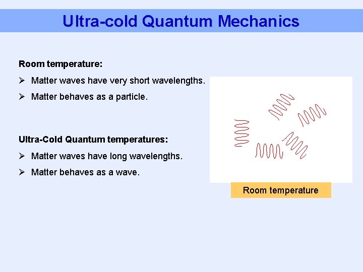 Ultra-cold Quantum Mechanics Room temperature: Ø Matter waves have very short wavelengths. Ø Matter