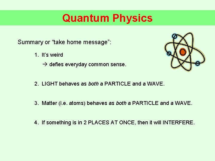 Quantum Physics Summary or “take home message”: 1. It’s weird defies everyday common sense.