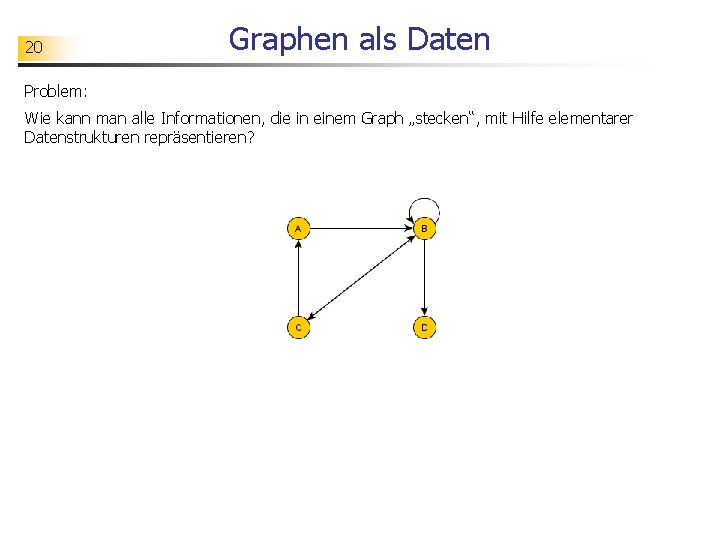 20 Graphen als Daten Problem: Wie kann man alle Informationen, die in einem Graph