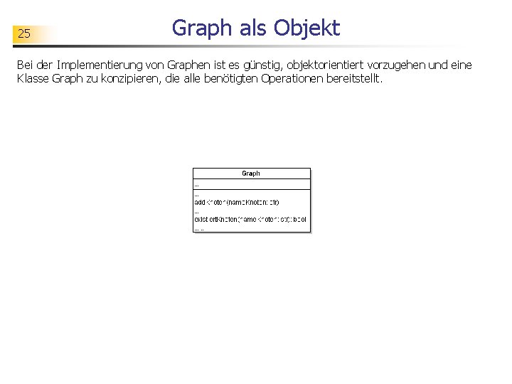 25 Graph als Objekt Bei der Implementierung von Graphen ist es günstig, objektorientiert vorzugehen