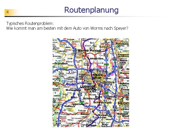 4 Routenplanung Typisches Routenproblem: Wie kommt man am besten mit dem Auto von Worms