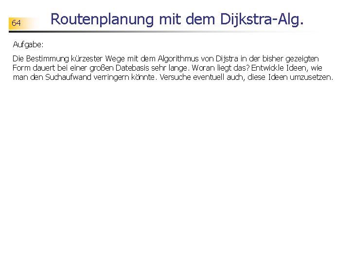 64 Routenplanung mit dem Dijkstra-Alg. Aufgabe: Die Bestimmung kürzester Wege mit dem Algorithmus von