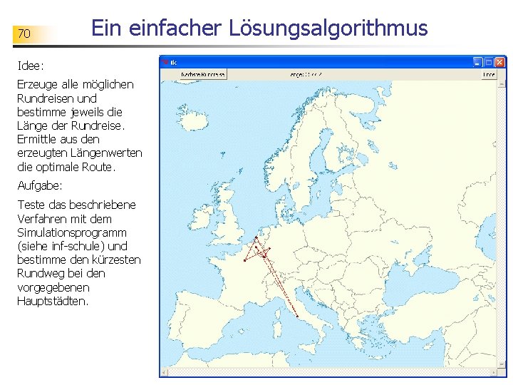 70 Ein einfacher Lösungsalgorithmus Idee: Erzeuge alle möglichen Rundreisen und bestimme jeweils die Länge