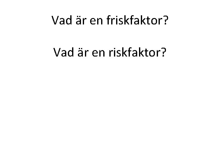 Vad är en friskfaktor? Vad är en riskfaktor? 