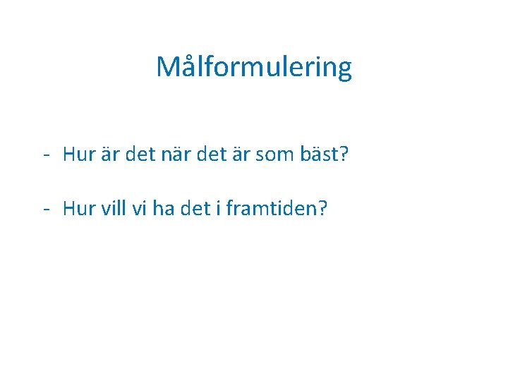 Målformulering - Hur är det när det är som bäst? - Hur vill vi