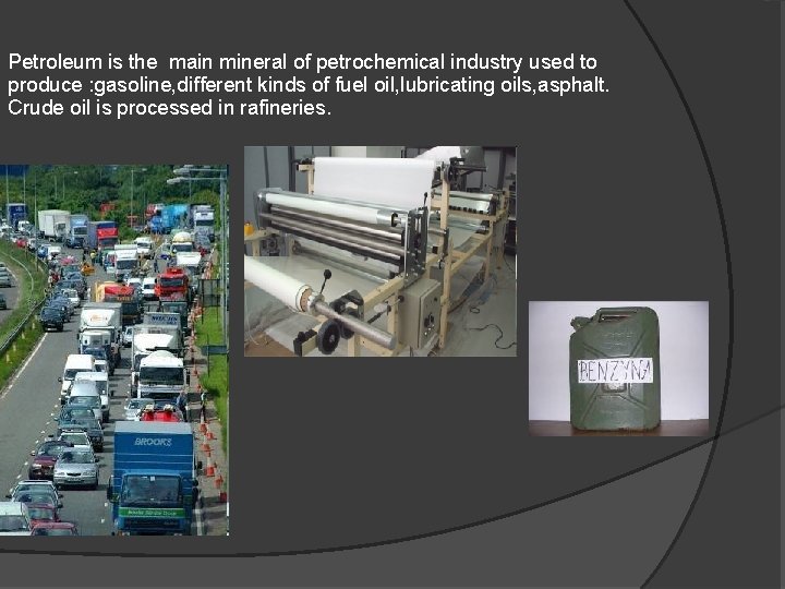 Petroleum is the main mineral of petrochemical industry used to produce : gasoline, different