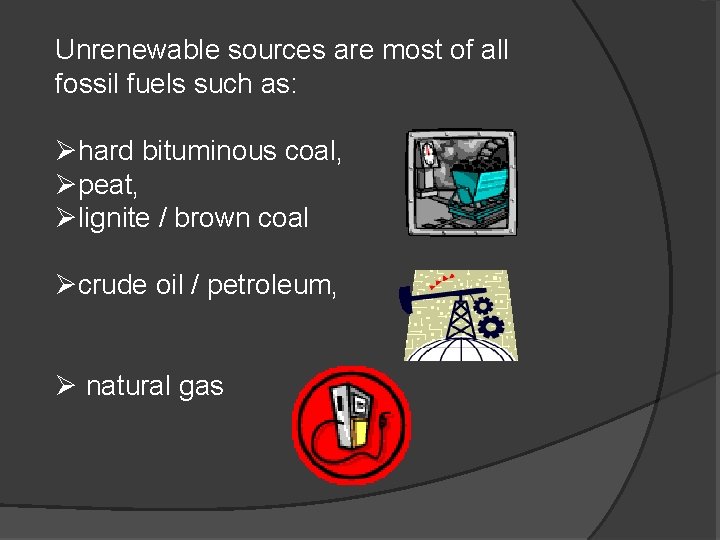 Unrenewable sources are most of all fossil fuels such as: Øhard bituminous coal, Øpeat,