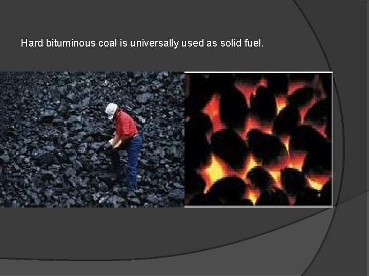 Hard bituminous coal is universally used as solid fuel. 