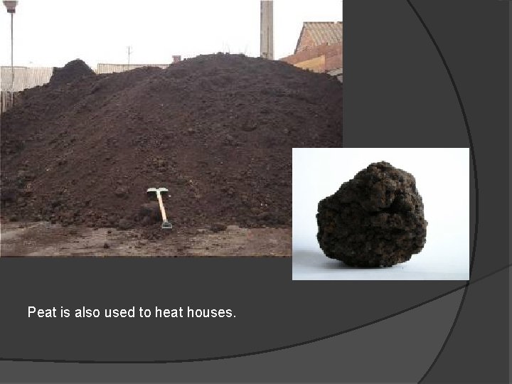 Peat is also used to heat houses. 