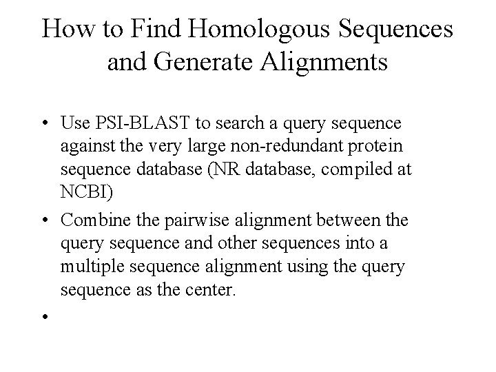 How to Find Homologous Sequences and Generate Alignments • Use PSI-BLAST to search a
