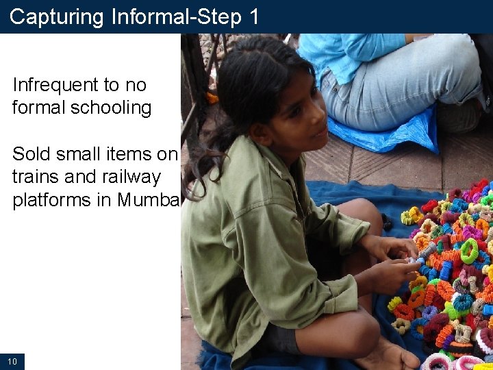 Capturing Informal-Step 1 Infrequent to no formal schooling Sold small items on trains and