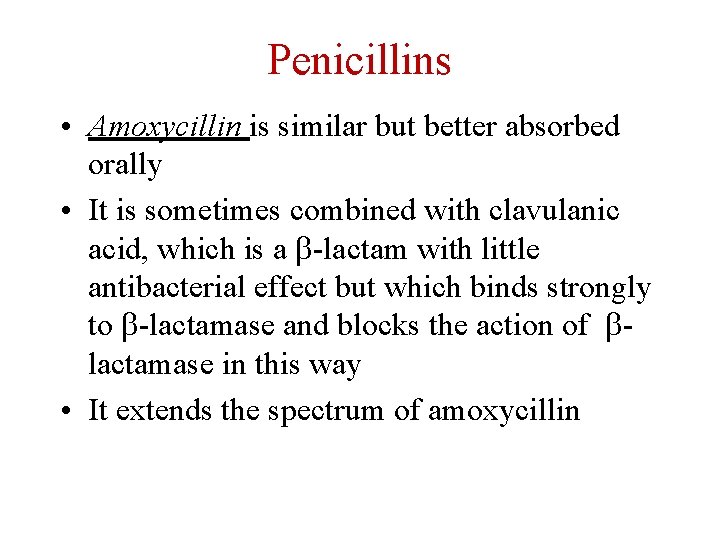 Penicillins • Amoxycillin is similar but better absorbed orally • It is sometimes combined