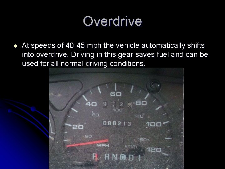 Overdrive l At speeds of 40 -45 mph the vehicle automatically shifts into overdrive.