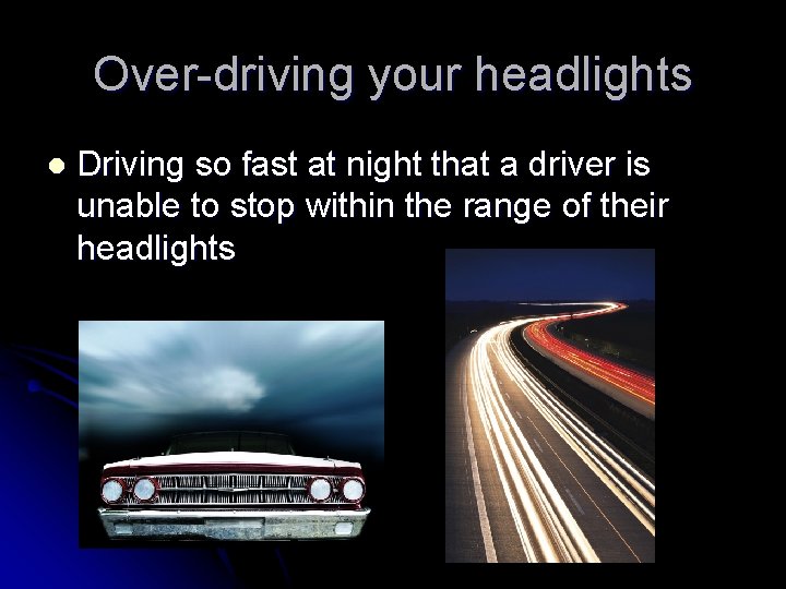 Over-driving your headlights l Driving so fast at night that a driver is unable
