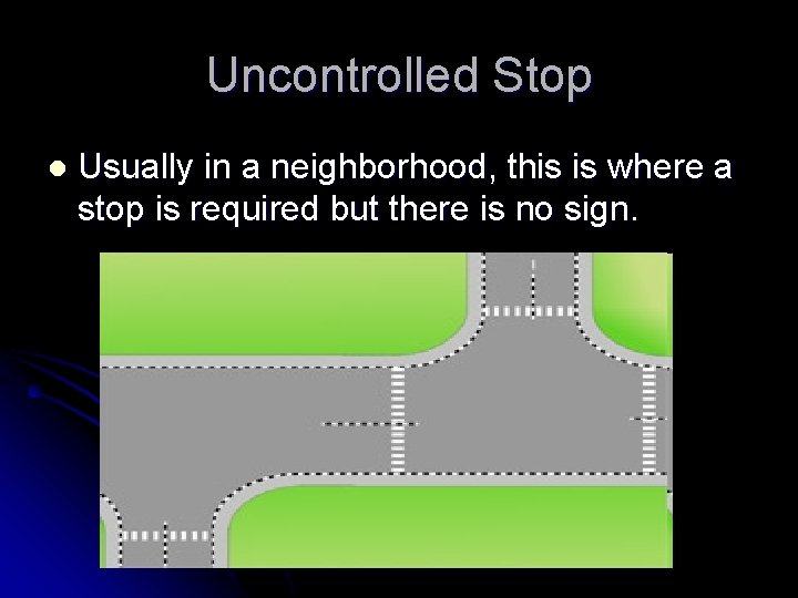 Uncontrolled Stop l Usually in a neighborhood, this is where a stop is required