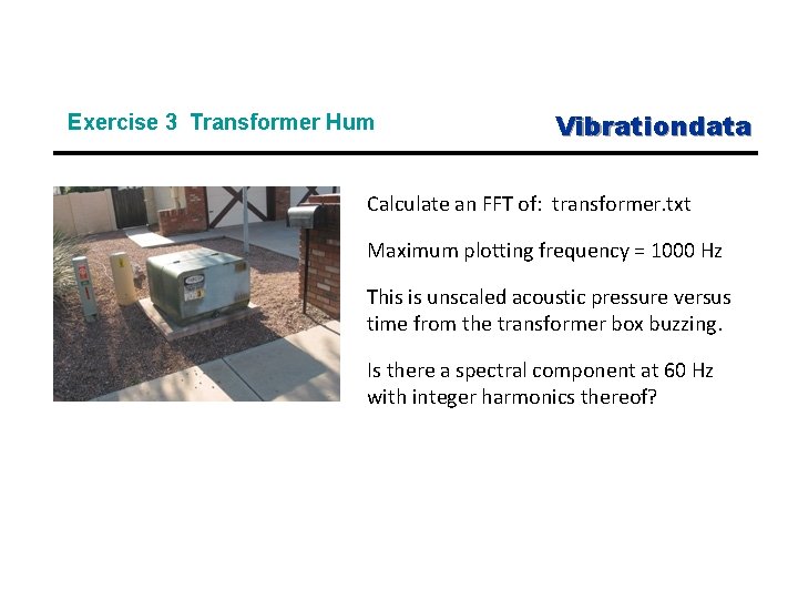 Exercise 3 Transformer Hum Vibrationdata Calculate an FFT of: transformer. txt Maximum plotting frequency
