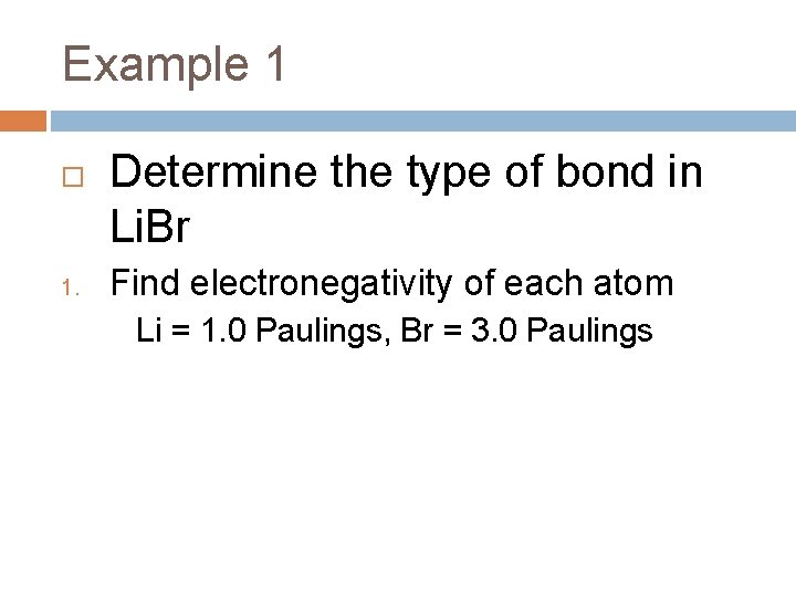 Example 1 1. Determine the type of bond in Li. Br Find electronegativity of