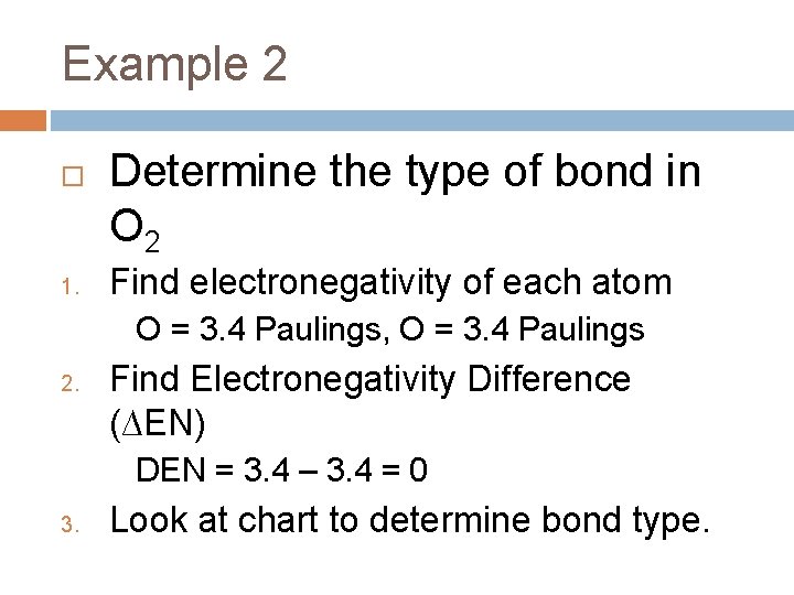 Example 2 1. Determine the type of bond in O 2 Find electronegativity of