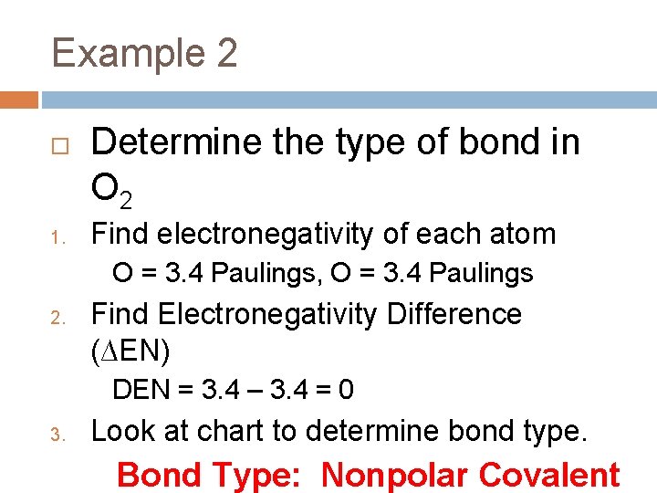 Example 2 1. Determine the type of bond in O 2 Find electronegativity of