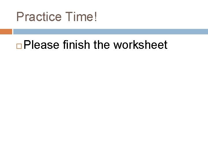 Practice Time! Please finish the worksheet 