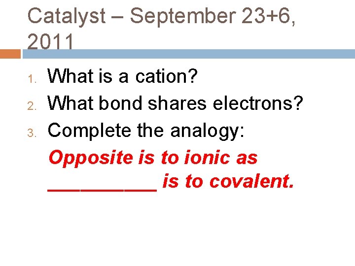 Catalyst – September 23+6, 2011 1. 2. 3. What is a cation? What bond