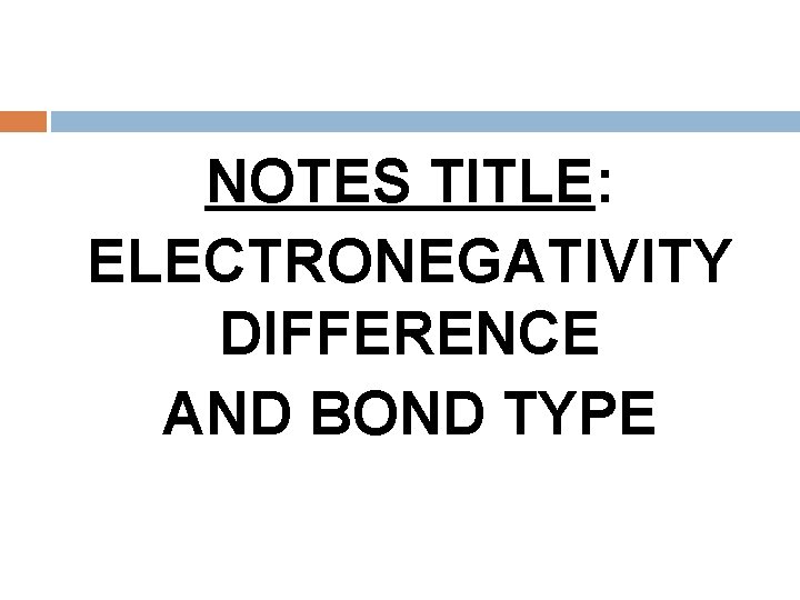 NOTES TITLE: ELECTRONEGATIVITY DIFFERENCE AND BOND TYPE 