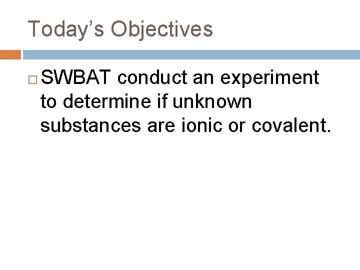 Today’s Objectives SWBAT conduct an experiment to determine if unknown substances are ionic or