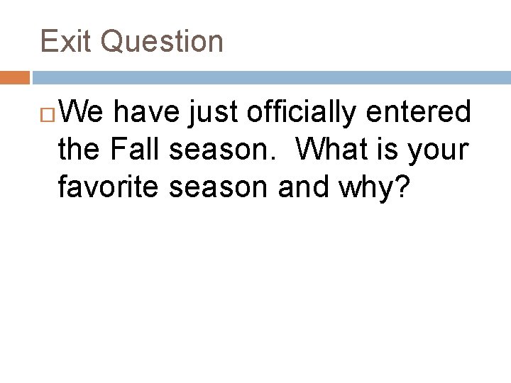 Exit Question We have just officially entered the Fall season. What is your favorite